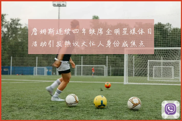 詹姆斯连续四年缺席全明星媒体日活动引发热议大忙人身份成焦点