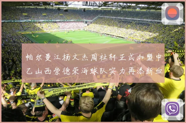 帕尔曼江杨文杰周祉轩正式加盟中乙山西崇德荣海球队实力再添新血